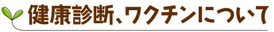 健康診断、ワクチンについて